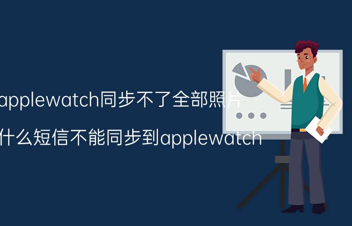 applewatch同步不了全部照片 为什么短信不能同步到applewatch？